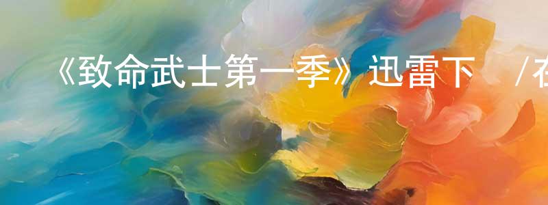 陳其偉的動漫綜藝大全,《致命武士第一季》迅雷下載/在線觀看-選秀綜藝-美劇天堂